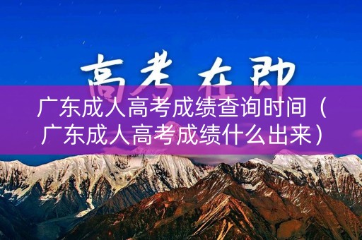 广东成人高考成绩查询时间（广东成人高考成绩什么出来）