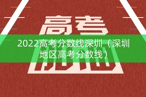 2022高考分数线深圳（深圳地区高考分数线）