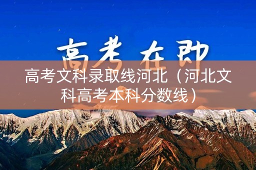 高考文科录取线河北（河北文科高考本科分数线）