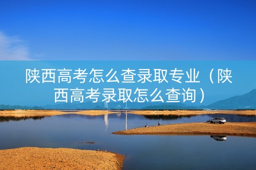 陕西高考怎么查录取专业（陕西高考录取怎么查询）