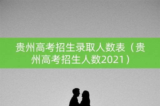 贵州高考招生录取人数表（贵州高考招生人数2021）