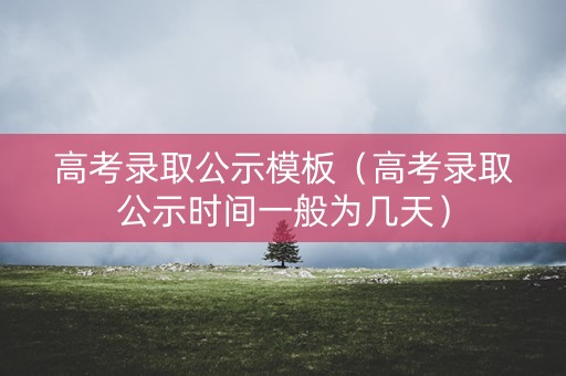 高考录取公示模板（高考录取公示时间一般为几天）