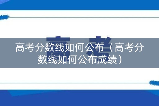 高考分数线如何公布（高考分数线如何公布成绩）