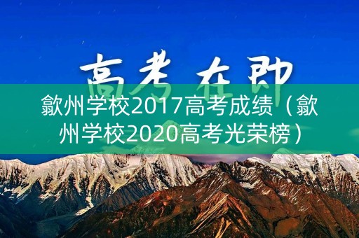歙州学校2017高考成绩（歙州学校2020高考光荣榜）