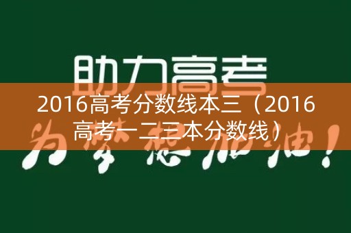 2016高考分数线本三（2016高考一二三本分数线）