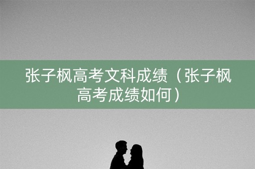 张子枫高考文科成绩（张子枫高考成绩如何）