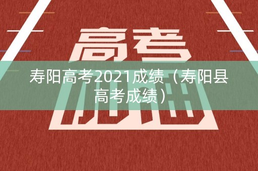 寿阳高考2021成绩（寿阳县高考成绩）