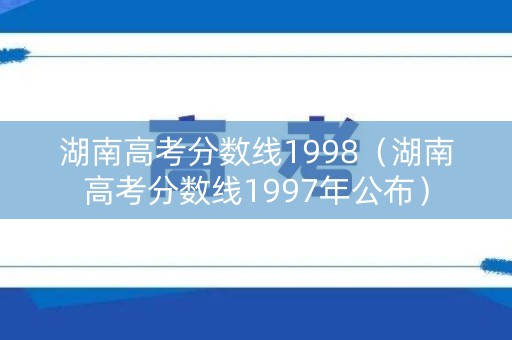 湖南高考分数线1998（湖南高考分数线1997年公布）