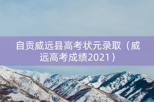 自贡威远县高考状元录取（威远高考成绩2021）