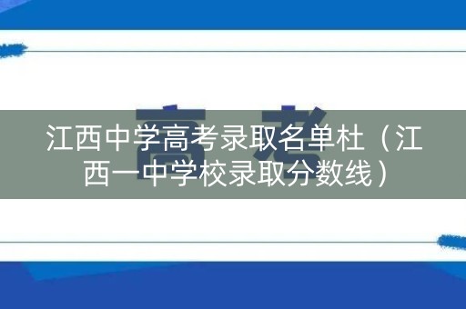 江西中学高考录取名单杜（江西一中学校录取分数线）