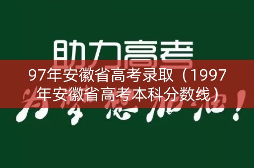 97年安徽省高考录取（1997年安徽省高考本科分数线）