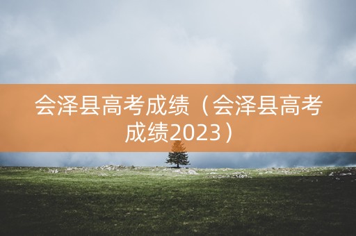会泽县高考成绩（会泽县高考成绩2023）