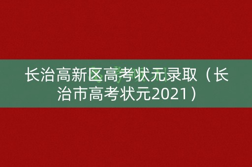 长治高新区高考状元录取（长治市高考状元2021）