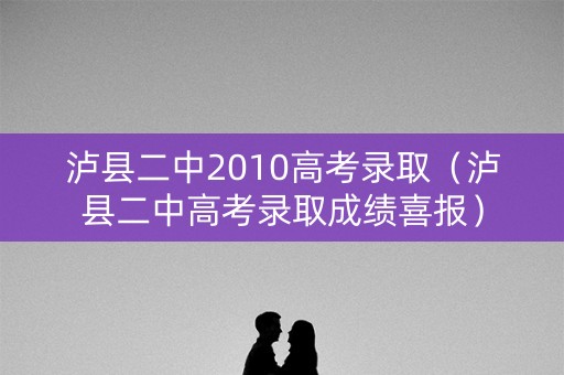 泸县二中2010高考录取（泸县二中高考录取成绩喜报）