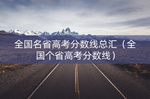 全国名省高考分数线总汇（全国个省高考分数线）