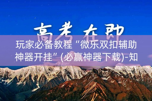 玩家必备教程“微乐双扣辅助神器开挂”(必赢神器下载)-知乎