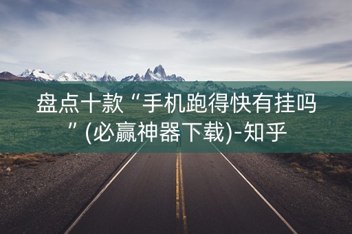 盘点十款“手机跑得快有挂吗”(必赢神器下载)-知乎