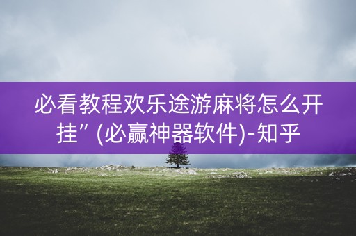 必看教程欢乐途游麻将怎么开挂”(必赢神器软件)-知乎