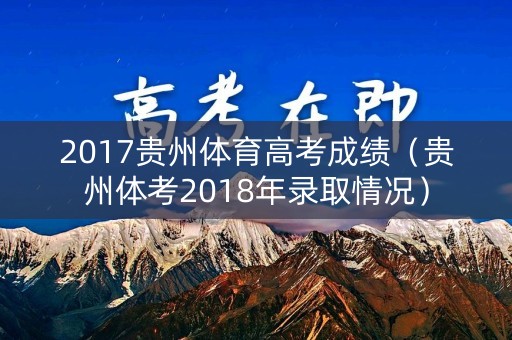 2017贵州体育高考成绩（贵州体考2018年录取情况）