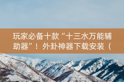 玩家必备十款“十三水万能辅助器”！外卦神器下载安装（确实真的有挂)-知乎