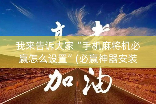 我来告诉大家“手机麻将机必赢怎么设置”(必赢神器安装)-知乎