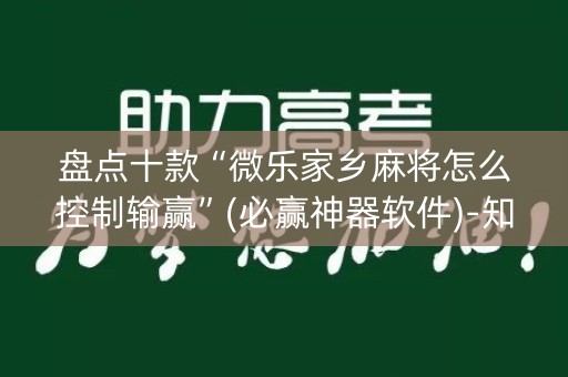 盘点十款“微乐家乡麻将怎么控制输赢”(必赢神器软件)-知乎