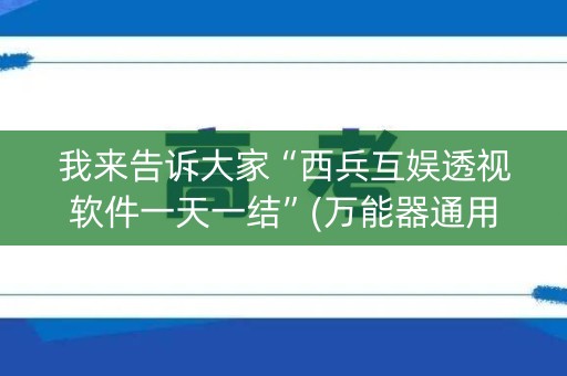 我来告诉大家“西兵互娱透视软件一天一结”(万能器通用版)-知乎