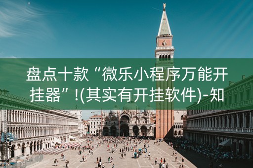 盘点十款“微乐小程序万能开挂器”!(其实有开挂软件)-知乎