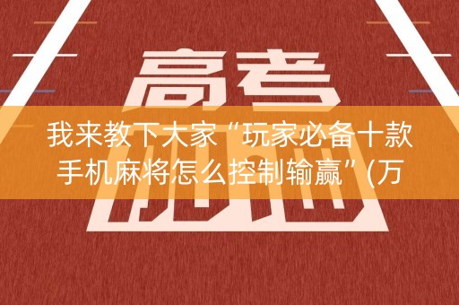 我来教下大家“玩家必备十款手机麻将怎么控制输赢”(万能器通用版)-知乎