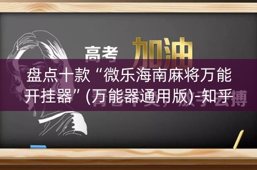 盘点十款“微乐海南麻将万能开挂器”(万能器通用版)-知乎