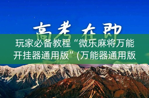 玩家必备教程“微乐麻将万能开挂器通用版”(万能器通用版)-知乎