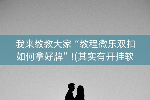 我来教教大家“教程微乐双扣如何拿好牌”!(其实有开挂软件)-知乎
