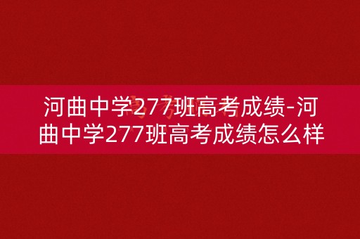 河曲中学277班高考成绩-河曲中学277班高考成绩怎么样