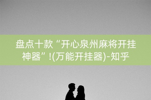 盘点十款“开心泉州麻将开挂神器”!(万能开挂器)-知乎