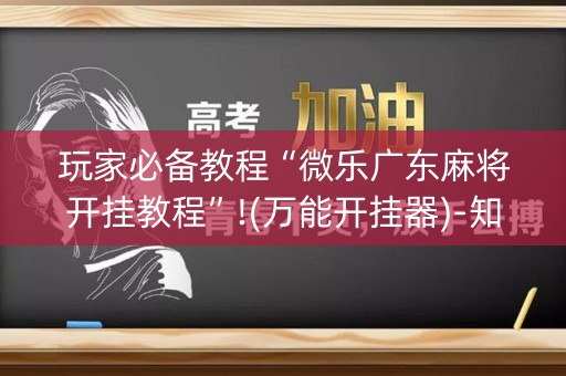 玩家必备教程“微乐广东麻将开挂教程”!(万能开挂器)-知乎