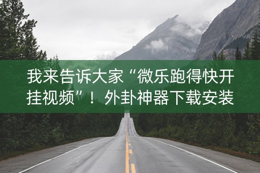 我来告诉大家“微乐跑得快开挂视频”！外卦神器下载安装（确实真的有挂)-知乎
