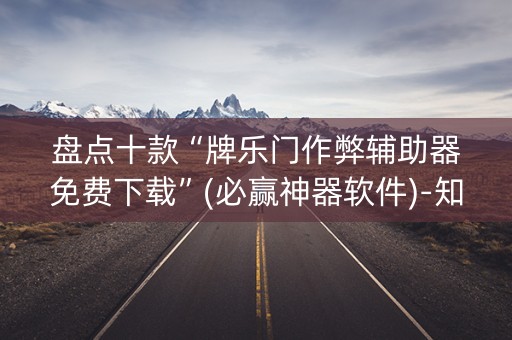 盘点十款“牌乐门作弊辅助器免费下载”(必赢神器软件)-知乎