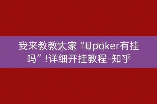 我来教教大家“Upoker有挂吗”!详细开挂教程-知乎