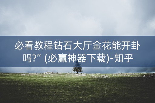 必看教程钻石大厅金花能开卦吗?”(必赢神器下载)-知乎