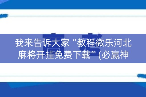 我来告诉大家“教程微乐河北麻将开挂免费下载”(必赢神器软件)-知乎