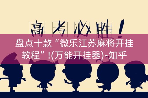 盘点十款“微乐江苏麻将开挂教程”!(万能开挂器)-知乎