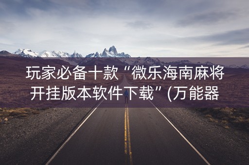 玩家必备十款“微乐海南麻将开挂版本软件下载”(万能器通用版)-知乎