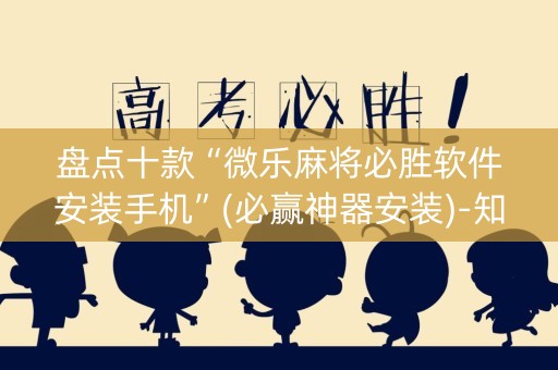 盘点十款“微乐麻将必胜软件安装手机”(必赢神器安装)-知乎