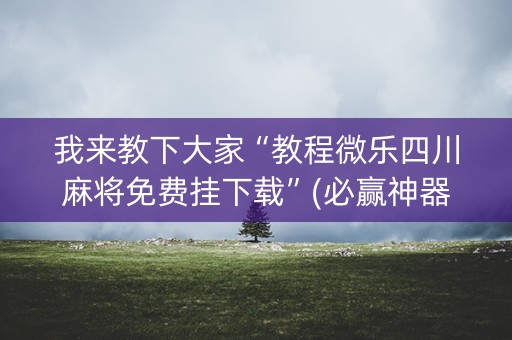 我来教下大家“教程微乐四川麻将免费挂下载”(必赢神器软件)-知乎
