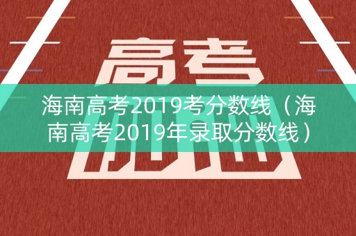 海南高考2019考分数线（海南高考2019年录取分数线）