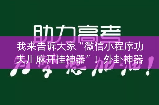 我来告诉大家“微信小程序功夫川麻开挂神器”！外卦神器下载安装（确实真的有挂)-知乎