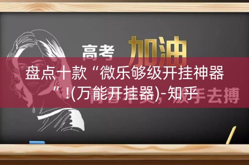 盘点十款“微乐够级开挂神器”!(万能开挂器)-知乎