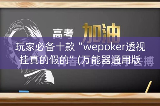 玩家必备十款“wepoker透视挂真的假的”(万能器通用版)-知乎