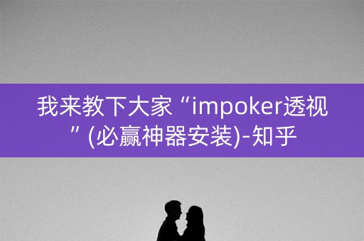 我来教下大家“impoker透视”(必赢神器安装)-知乎