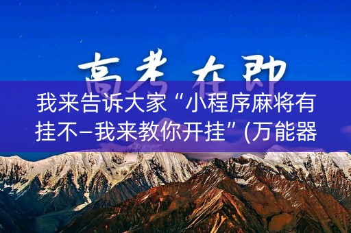 我来告诉大家“小程序麻将有挂不—我来教你开挂”(万能器通用版)-知乎